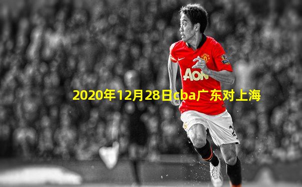 2020年12月28日cba广东对上海