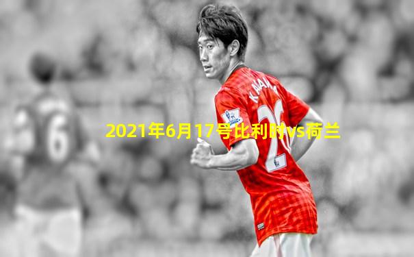 2021年6月17号比利时vs荷兰