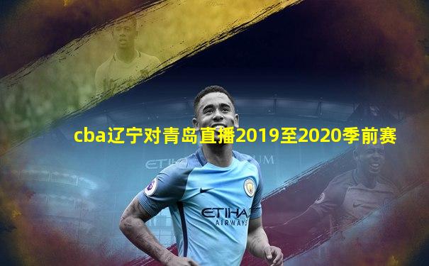 cba辽宁对青岛直播2019至2020季前赛