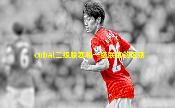 cubal二级联赛和一级联赛的区别
