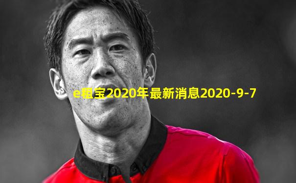 e租宝2020年最新消息2020-9-7