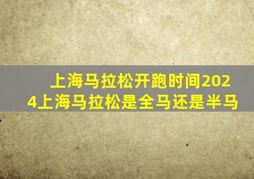 上海马拉松开跑时间2024上海马拉松是全马还是半马