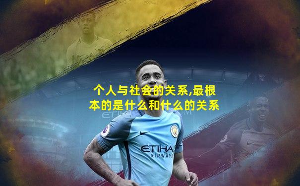个人与社会的关系,最根本的是什么和什么的关系
