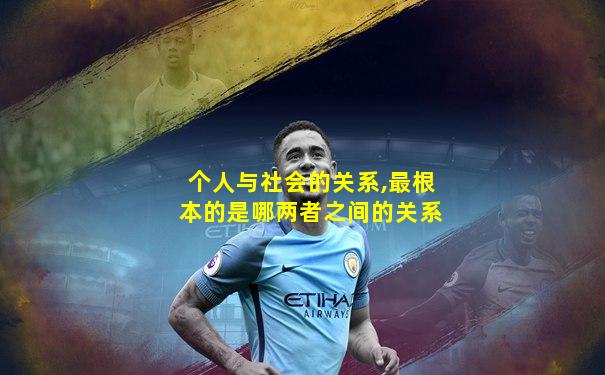 个人与社会的关系,最根本的是哪两者之间的关系