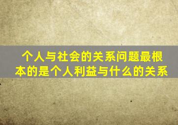 个人与社会的关系问题最根本的是个人利益与什么的关系