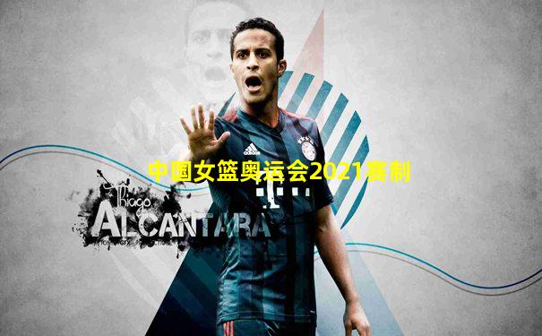 中国女篮奥运会2021赛制