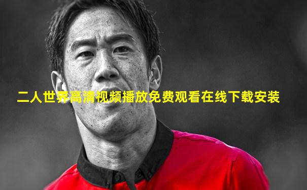 二人世界高清视频播放免费观看在线下载安装