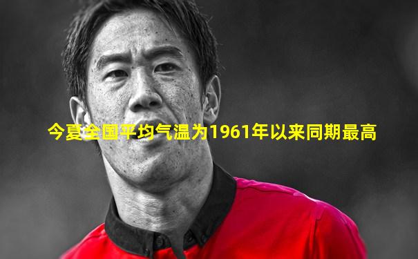 今夏全国平均气温为1961年以来同期最高