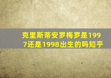 克里斯蒂安罗梅罗是1997还是1998出生的吗知乎