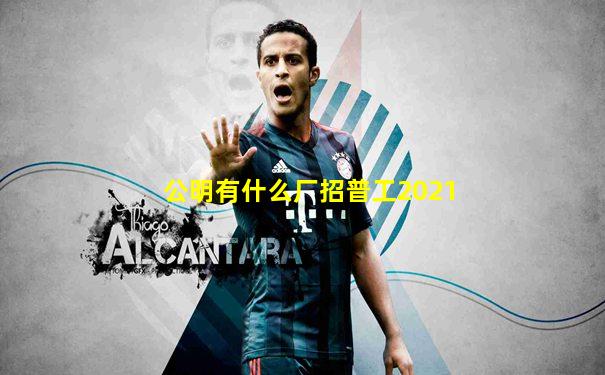 公明有什么厂招普工2021