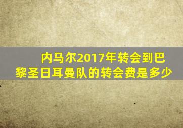 内马尔2017年转会到巴黎圣日耳曼队的转会费是多少