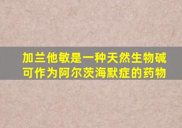加兰他敏是一种天然生物碱可作为阿尔茨海默症的药物