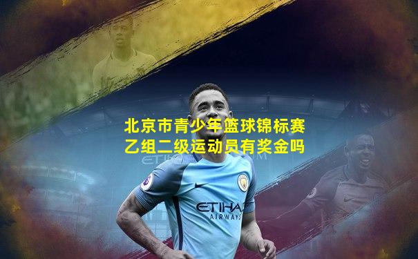 北京市青少年篮球锦标赛乙组二级运动员有奖金吗