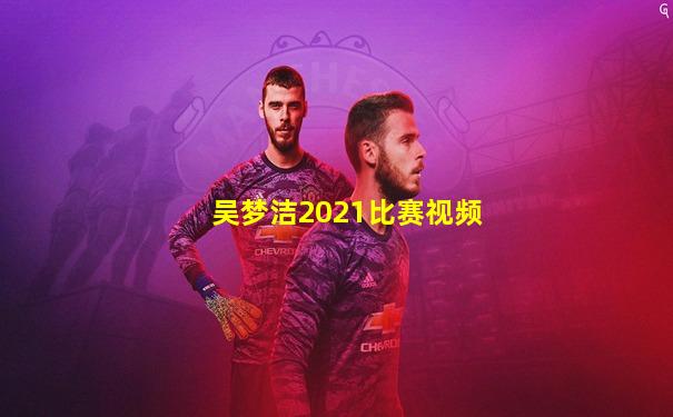 吴梦洁2021比赛视频