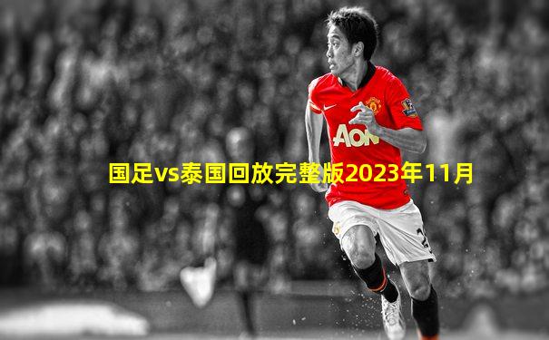 国足vs泰国回放完整版2023年11月