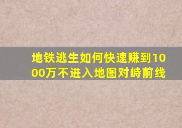 地铁逃生如何快速赚到1000万不进入地图对峙前线