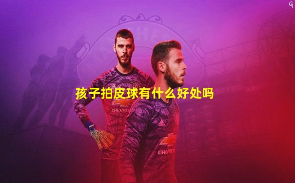 孩子拍皮球有什么好处吗