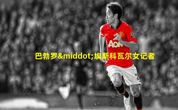 巴勃罗·埃斯科瓦尔女记者