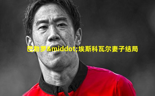 巴勃罗·埃斯科瓦尔妻子结局