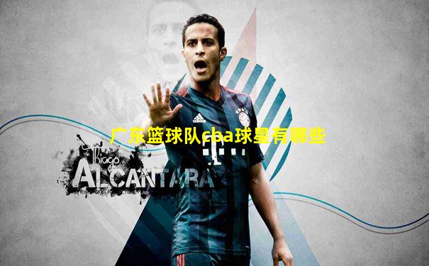 广东篮球队cba球星有哪些