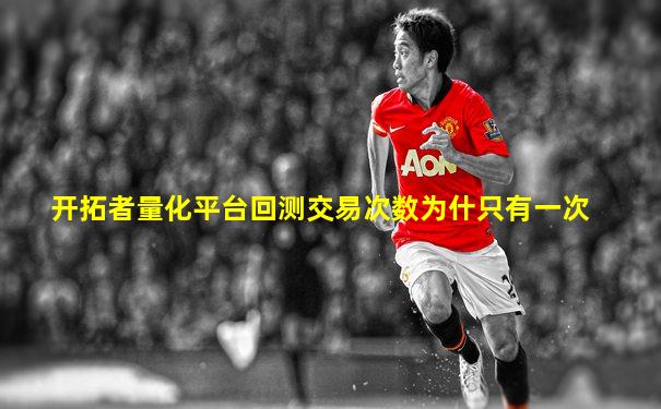 开拓者量化平台回测交易次数为什只有一次