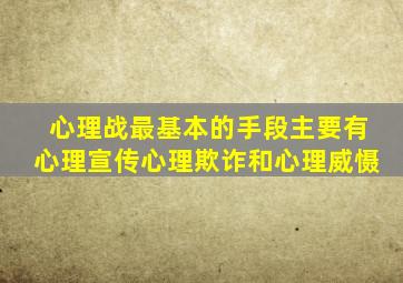 心理战最基本的手段主要有心理宣传心理欺诈和心理威慑