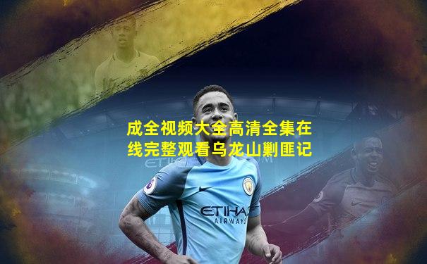 成全视频大全高清全集在线完整观看乌龙山剿匪记