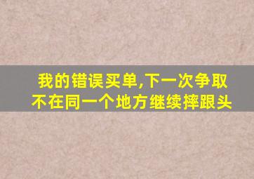 我的错误买单,下一次争取不在同一个地方继续摔跟头