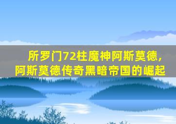 所罗门72柱魔神阿斯莫德,阿斯莫德传奇黑暗帝国的崛起