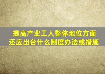 提高产业工人整体地位方面还应出台什么制度办法或措施