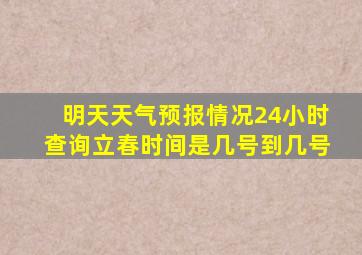 明天天气预报情况24小时查询立春时间是几号到几号