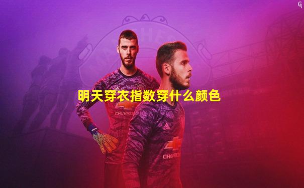 明天穿衣指数穿什么颜色