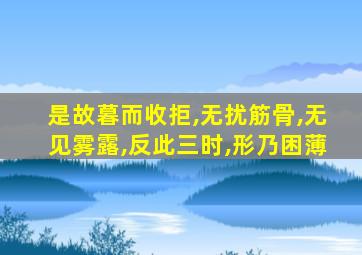 是故暮而收拒,无扰筋骨,无见雾露,反此三时,形乃困薄