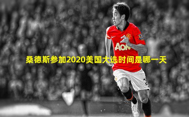 桑德斯参加2020美国大选时间是哪一天