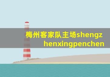 梅州客家队主场shengzhenxingpenchen