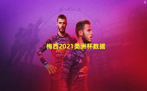 梅西2021美洲杯数据