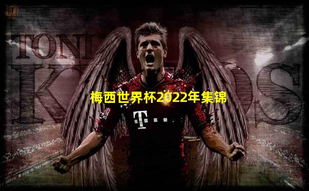 梅西世界杯2022年集锦