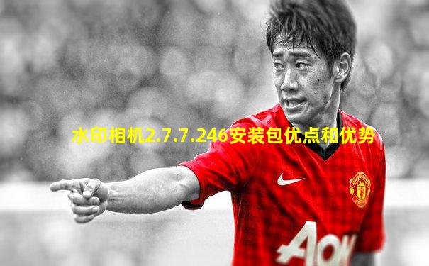 水印相机2.7.7.246安装包优点和优势