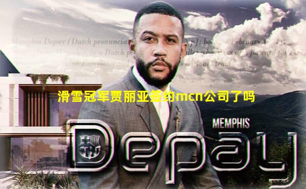 滑雪冠军贾丽亚签约mcn公司了吗
