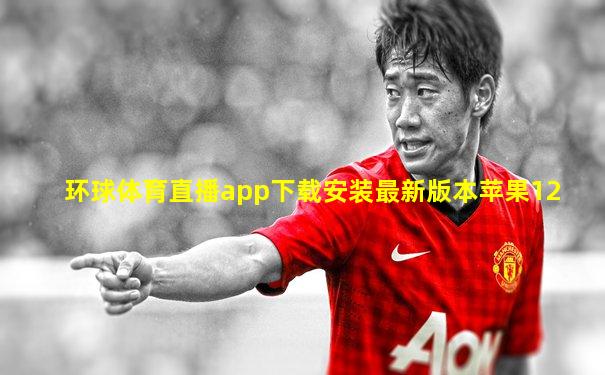 环球体育直播app下载安装最新版本苹果12