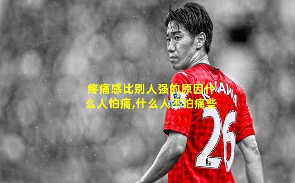 疼痛感比别人强的原因什么人怕痛,什么人不怕痛些