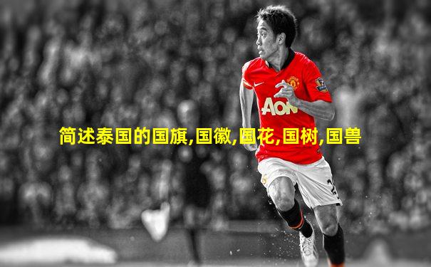 简述泰国的国旗,国徽,国花,国树,国兽