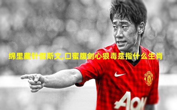 绵里藏针假斯文,口蜜腹剑心狠毒是指什么生肖