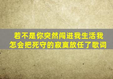 若不是你突然闯进我生活我怎会把死守的寂寞放任了歌词