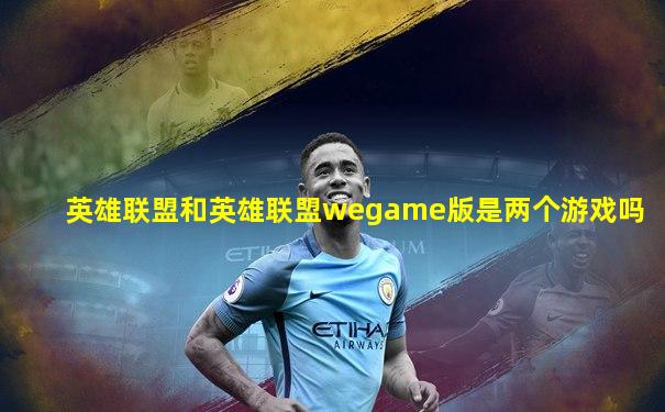 英雄联盟和英雄联盟wegame版是两个游戏吗