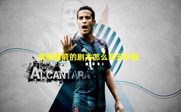 草船借箭的剧本怎么写五年级