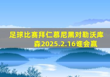 足球比赛拜仁慕尼黑对勒沃库森2025.2.16谁会赢