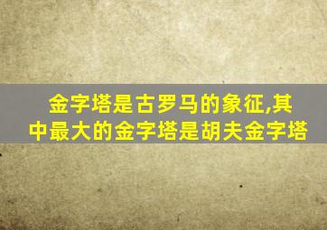 金字塔是古罗马的象征,其中最大的金字塔是胡夫金字塔