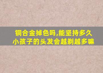 铜合金掉色吗,能坚持多久小孩子的头发会越剃越多嘛