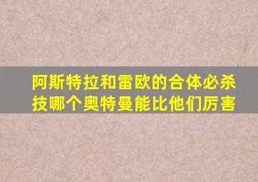 阿斯特拉和雷欧的合体必杀技哪个奥特曼能比他们厉害